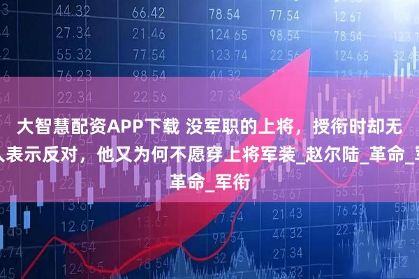大智慧配资APP下载 没军职的上将，授衔时却无一人表示反对，他又为何不愿穿上将军装_赵尔陆_革命_军衔