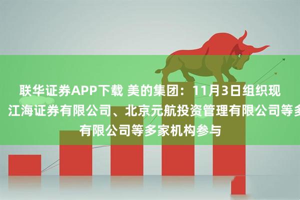 联华证券APP下载 美的集团：11月3日组织现场参观活动，江海证券有限公司、北京元航投资管理有限公司等多家机构参与