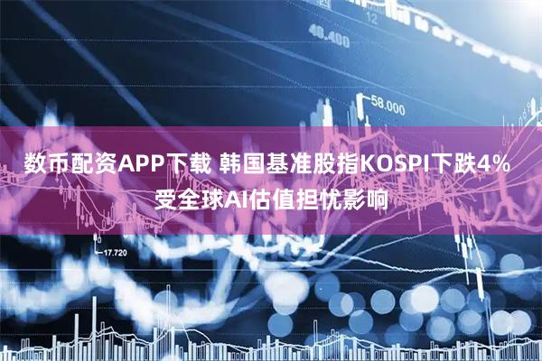 数币配资APP下载 韩国基准股指KOSPI下跌4% 受全球AI估值担忧影响
