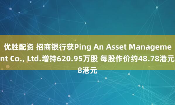优胜配资 招商银行获Ping An Asset Management Co., Ltd.增持620.95万股 每股作价约48.78港元