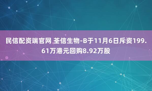 民信配资端官网 荃信生物-B于11月6日斥资199.61万港元回购8.92万股