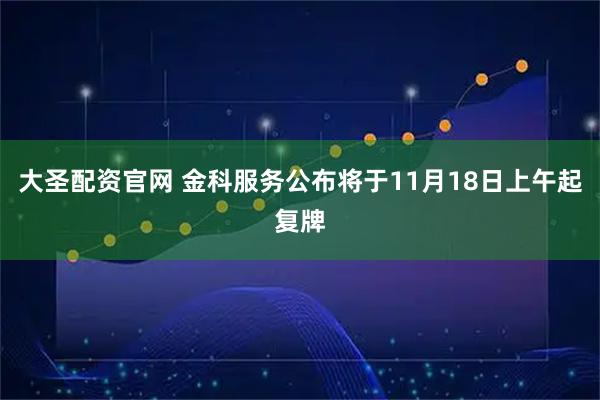 大圣配资官网 金科服务公布将于11月18日上午起复牌