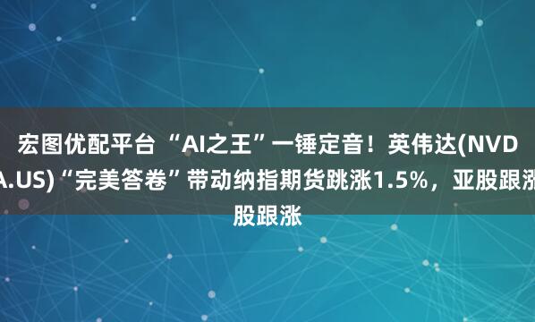 宏图优配平台 “AI之王”一锤定音！英伟达(NVDA.US)“完美答卷”带动纳指期货跳涨1.5%，亚股跟涨