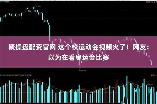 聚操盘配资官网 这个校运动会视频火了！网友：以为在看奥运会比赛