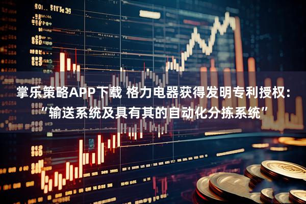 掌乐策略APP下载 格力电器获得发明专利授权：“输送系统及具有其的自动化分拣系统”